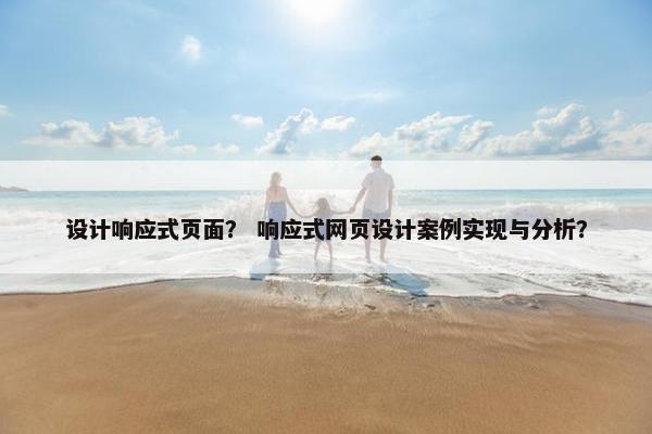 设计响应式页面？ 响应式网页设计案例实现与分析？