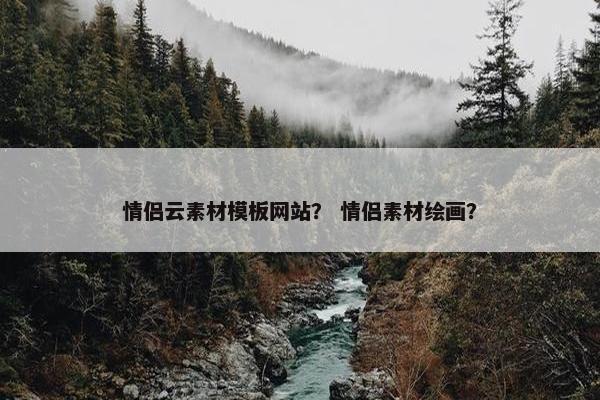 情侣云素材模板网站？ 情侣素材绘画？