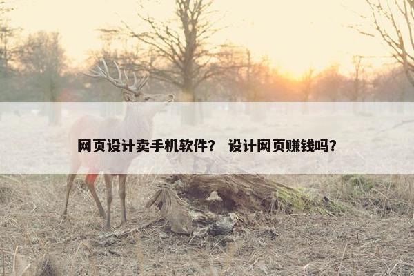 网页设计卖手机软件？ 设计网页赚钱吗？