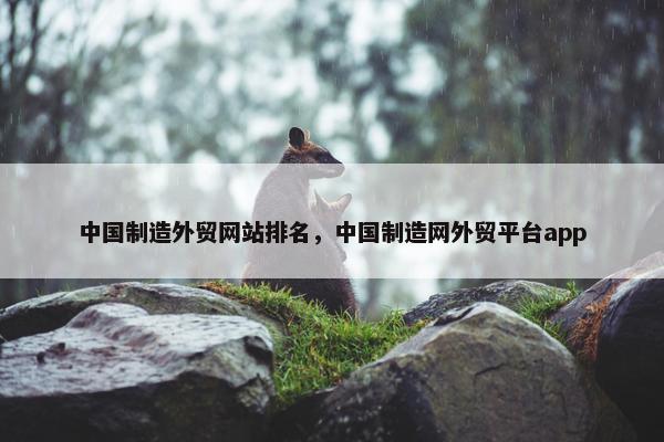 中国制造外贸网站排名，中国制造网外贸平台app