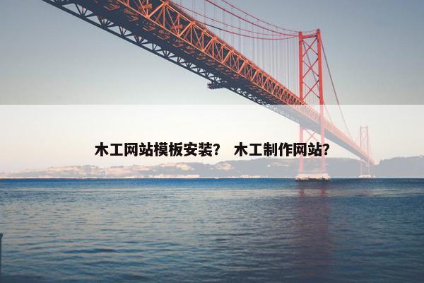 木工网站模板安装？ 木工制作网站？