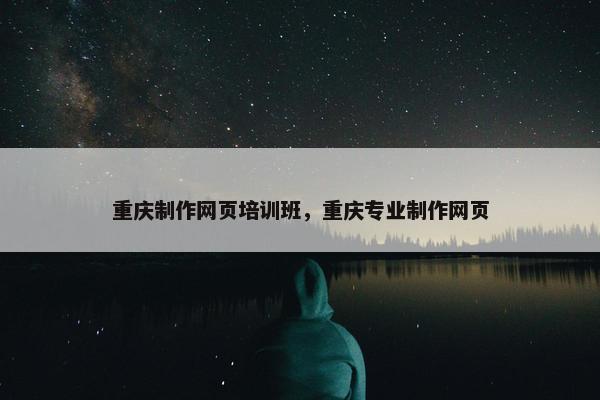 重庆制作网页培训班，重庆专业制作网页