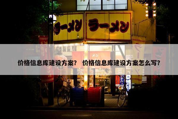 价格信息库建设方案？ 价格信息库建设方案怎么写？