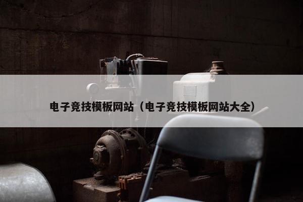 电子竞技模板网站（电子竞技模板网站大全）