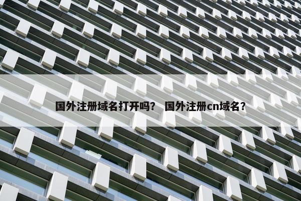 国外注册域名打开吗？ 国外注册cn域名？