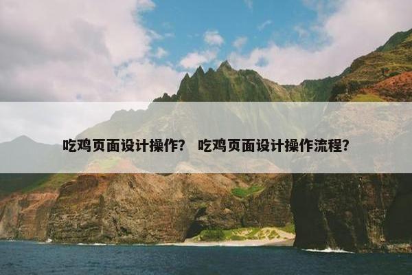 吃鸡页面设计操作？ 吃鸡页面设计操作流程？