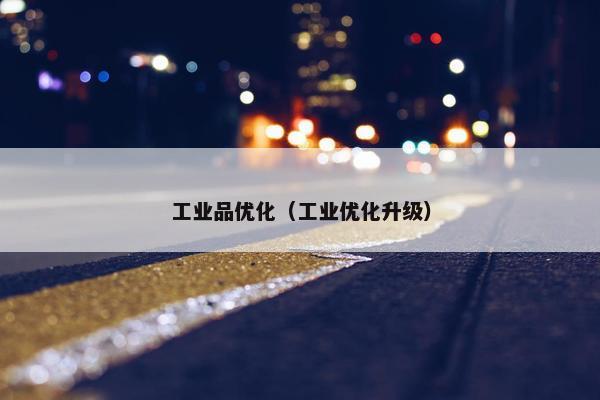 工业品优化（工业优化升级）