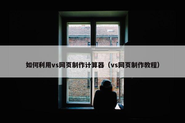 如何利用vs网页制作计算器（vs网页制作教程）
