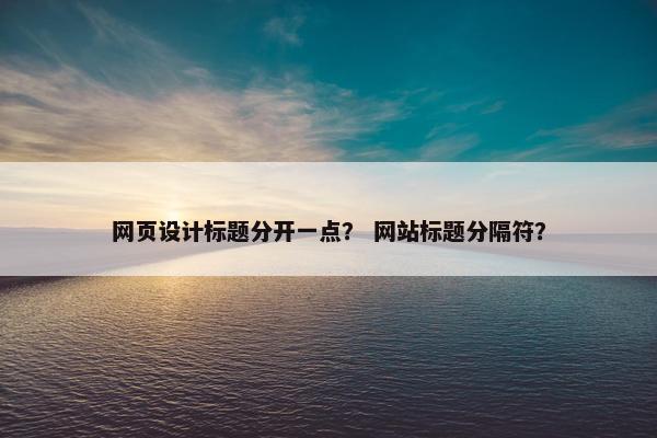 网页设计标题分开一点？ 网站标题分隔符？