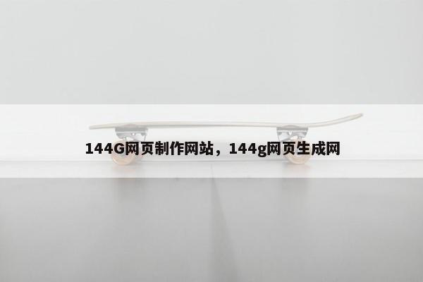 144G网页制作网站，144g网页生成网
