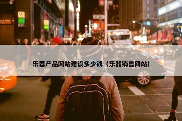 乐器产品网站建设多少钱（乐器销售网站）