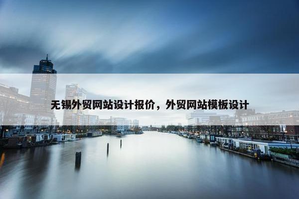 无锡外贸网站设计报价，外贸网站模板设计