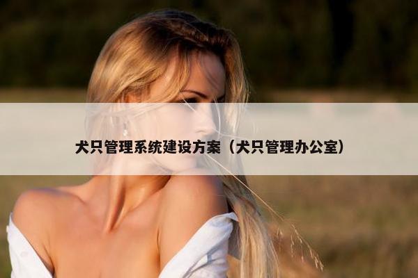 犬只管理系统建设方案（犬只管理办公室）