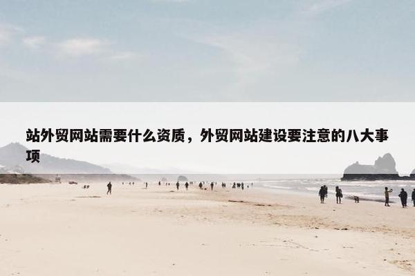 站外贸网站需要什么资质，外贸网站建设要注意的八大事项