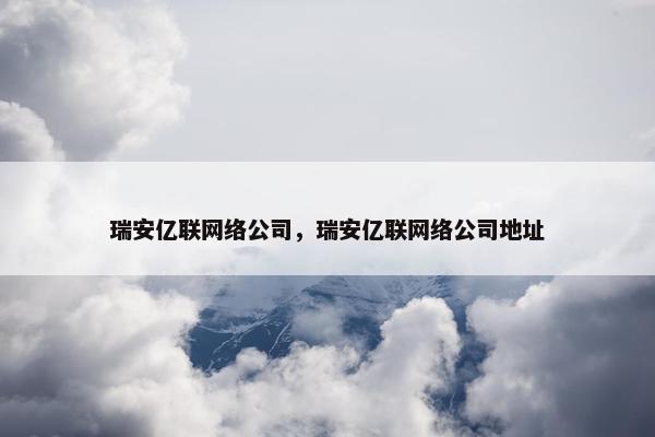 瑞安亿联网络公司，瑞安亿联网络公司地址