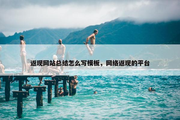 返现网站总结怎么写模板，网络返现的平台