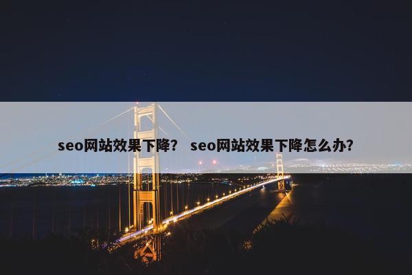 seo网站效果下降？ seo网站效果下降怎么办？
