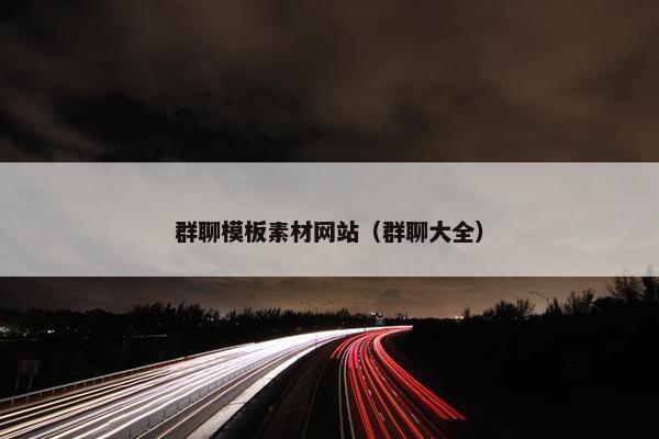 群聊模板素材网站（群聊大全）