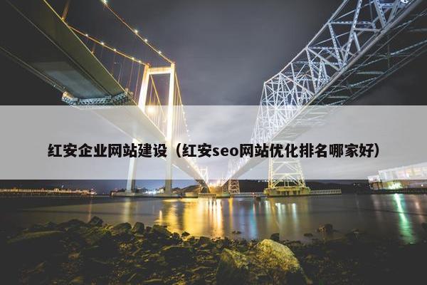 红安企业网站建设（红安seo网站优化排名哪家好）
