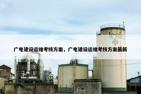 广电建设运维考核方案，广电建设运维考核方案最新