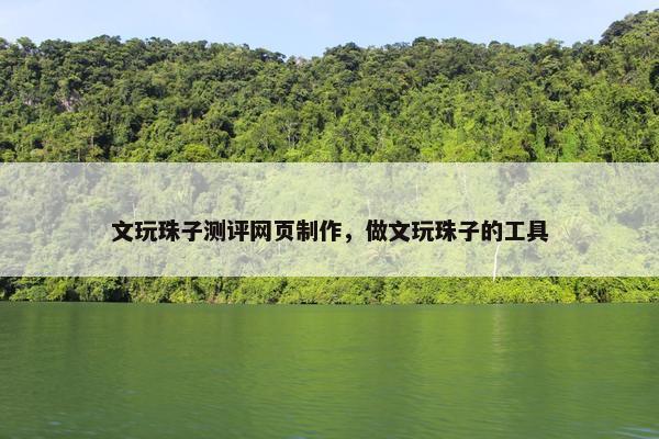 文玩珠子测评网页制作，做文玩珠子的工具