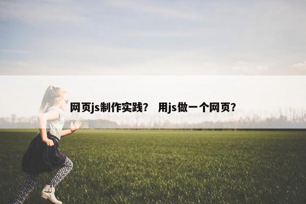 网页js制作实践？ 用js做一个网页？