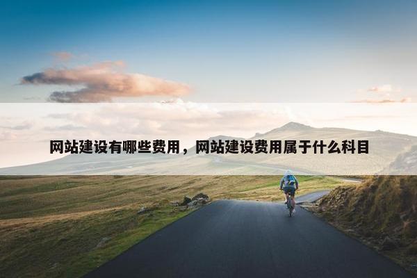 网站建设有哪些费用，网站建设费用属于什么科目