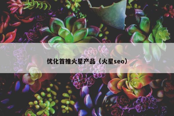 优化首推火星产品（火星seo）