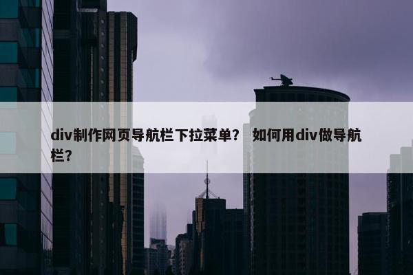 div制作网页导航栏下拉菜单？ 如何用div做导航栏？