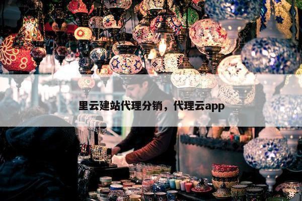 里云建站代理分销，代理云app