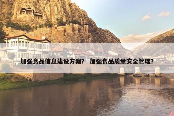 加强食品信息建设方案？ 加强食品质量安全管理？