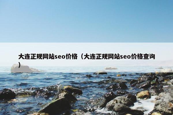 大连正规网站seo价格（大连正规网站seo价格查询）