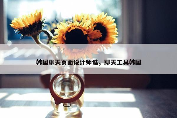 韩国聊天页面设计师谁，聊天工具韩国