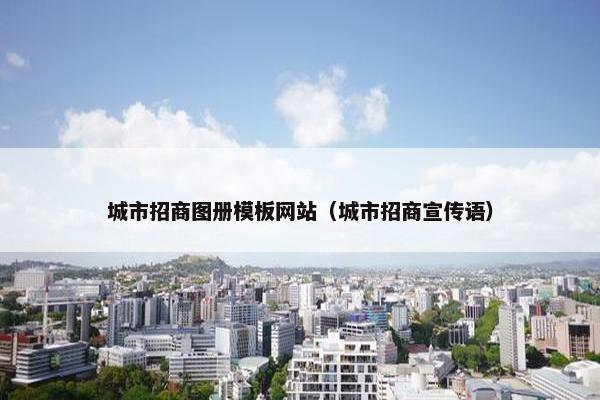 城市招商图册模板网站（城市招商宣传语）