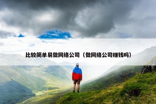 比较简单易做网络公司（做网络公司赚钱吗）