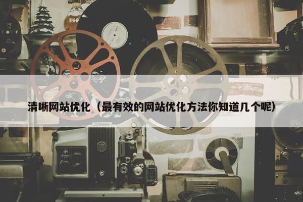 清晰网站优化（最有效的网站优化方法你知道几个呢）