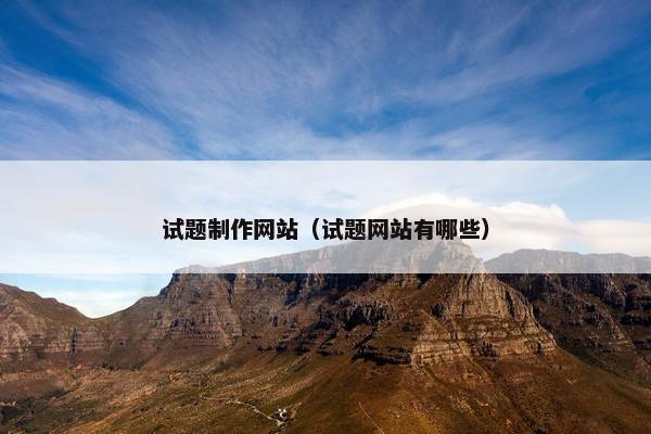 试题制作网站（试题网站有哪些）