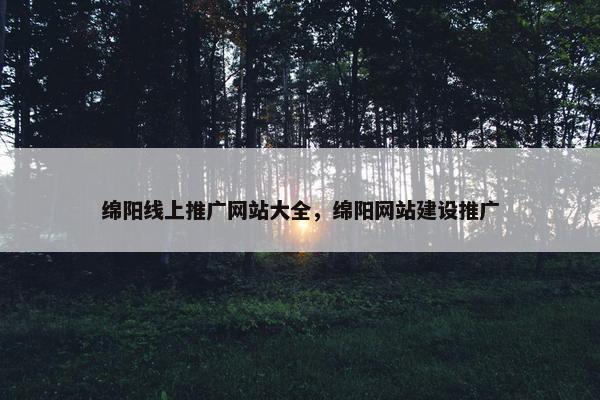 绵阳线上推广网站大全，绵阳网站建设推广