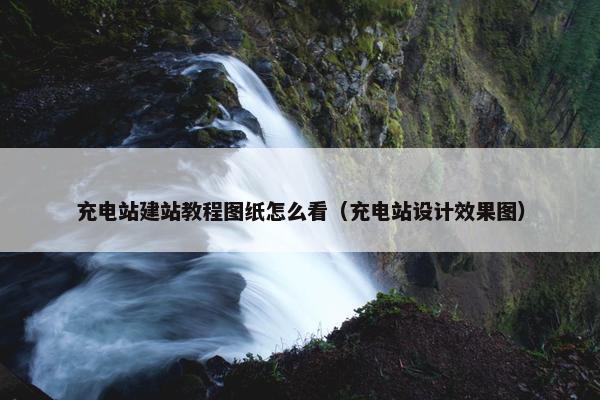 充电站建站教程图纸怎么看（充电站设计效果图）