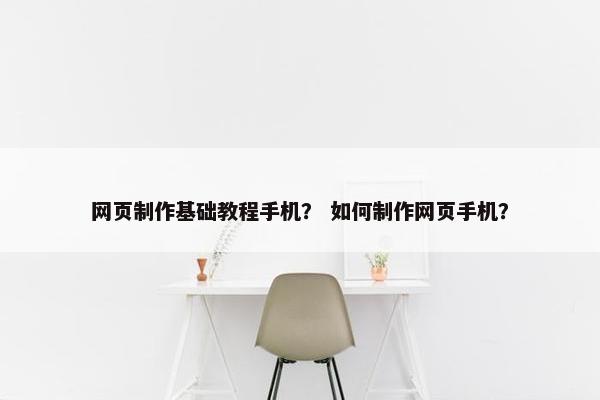 网页制作基础教程手机？ 如何制作网页手机？
