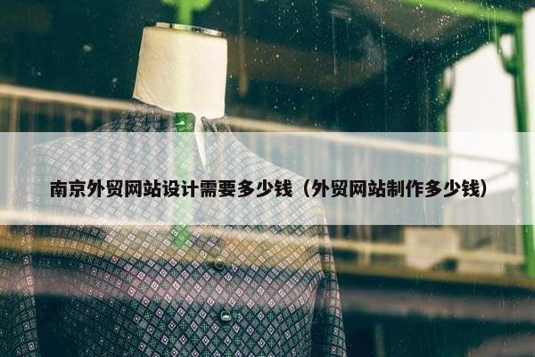 南京外贸网站设计需要多少钱（外贸网站制作多少钱）