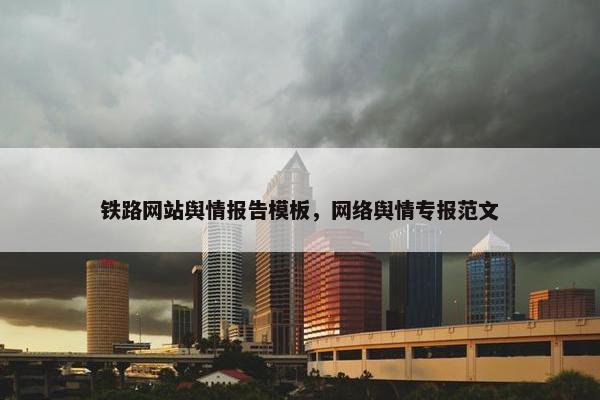 铁路网站舆情报告模板，网络舆情专报范文