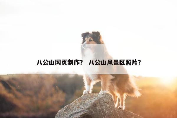 八公山网页制作？ 八公山风景区照片？
