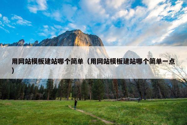 用网站模板建站哪个简单（用网站模板建站哪个简单一点）