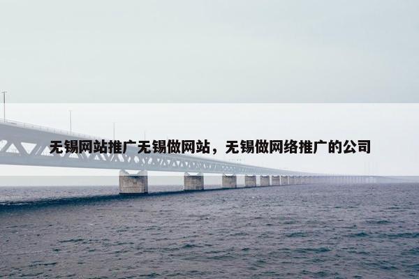 无锡网站推广无锡做网站，无锡做网络推广的公司