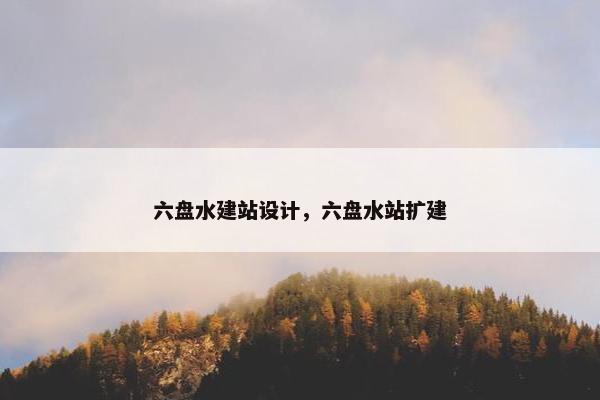 六盘水建站设计，六盘水站扩建