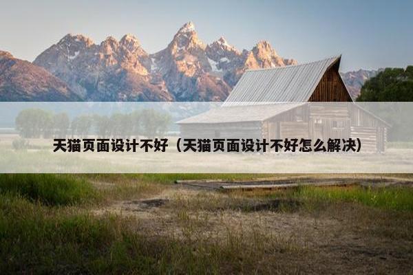 天猫页面设计不好（天猫页面设计不好怎么解决）