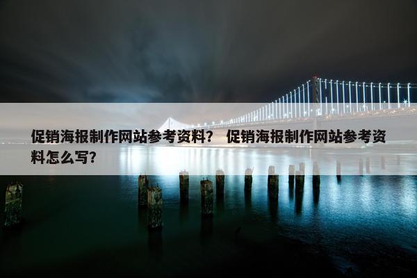 促销海报制作网站参考资料？ 促销海报制作网站参考资料怎么写？