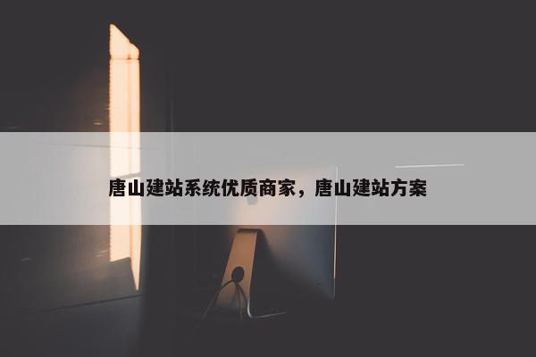 唐山建站系统优质商家，唐山建站方案