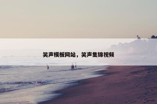 笑声模板网站，笑声集锦视频